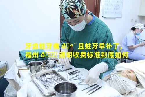 牙齿蛀牙痛 🪴 且蛀牙早补了，福州 🐕 透明收费标准到底如何呢